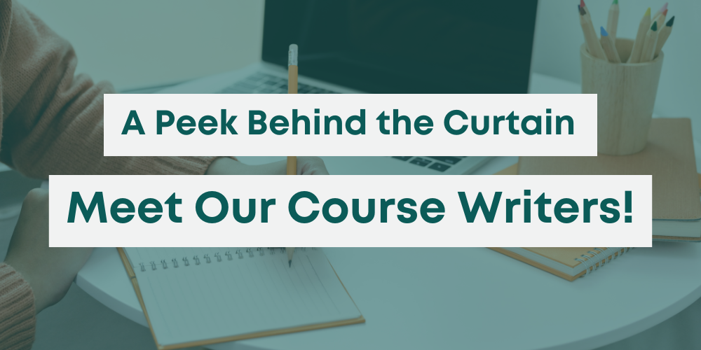 A Peek Behind the Curtain Meet Our Course Writers!