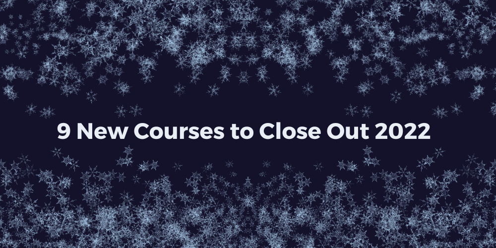 9 New Courses to Close Out 2022!