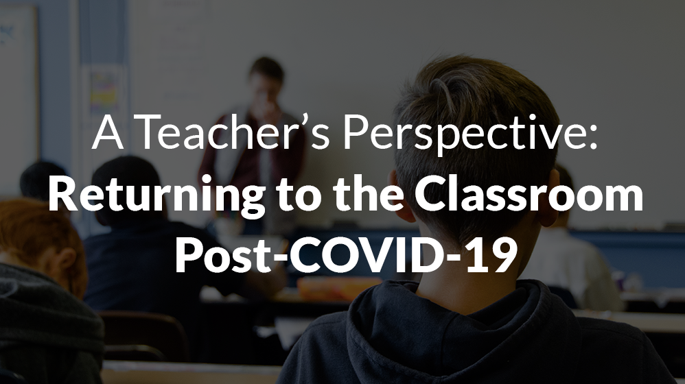 A Teacher’s Perspective Returning to the Classroom Post COVID 19