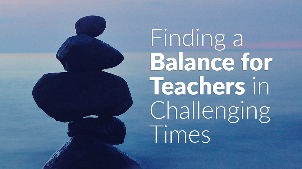 Finding a Balance for Teachers in Challenging Times