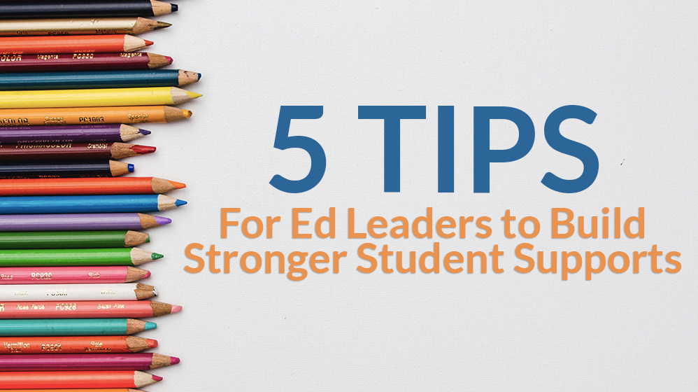 5 Tips for Ed Leaders to Build Stronger Student Supports
