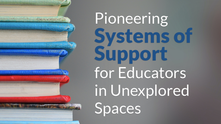 Pioneering Systems of Support for Educators in Unexplored Spaces